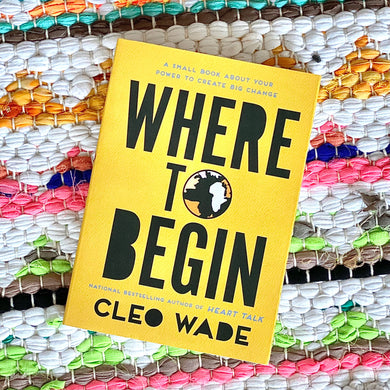 Where to Begin: A Small Book about Your Power to Create Big Change | Cleo Wade