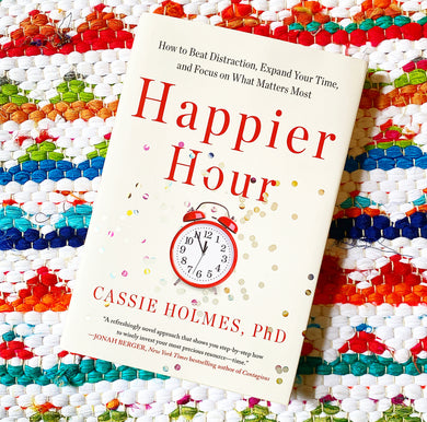 Happier Hour: How to Beat Distraction, Expand Your Time, and Focus on What Matters Most | Cassie Holmes