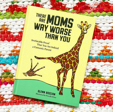 There Are Moms Way Worse Than You: Irrefutable Proof That You Are Indeed a Fantastic Parent | Glenn Boozan, Witte