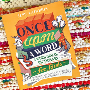 Once Upon a Word: A Word-Origin Dictionary for Kids--Building Vocabulary Through Etymology, Definitions & Stories | Jess Zafarris