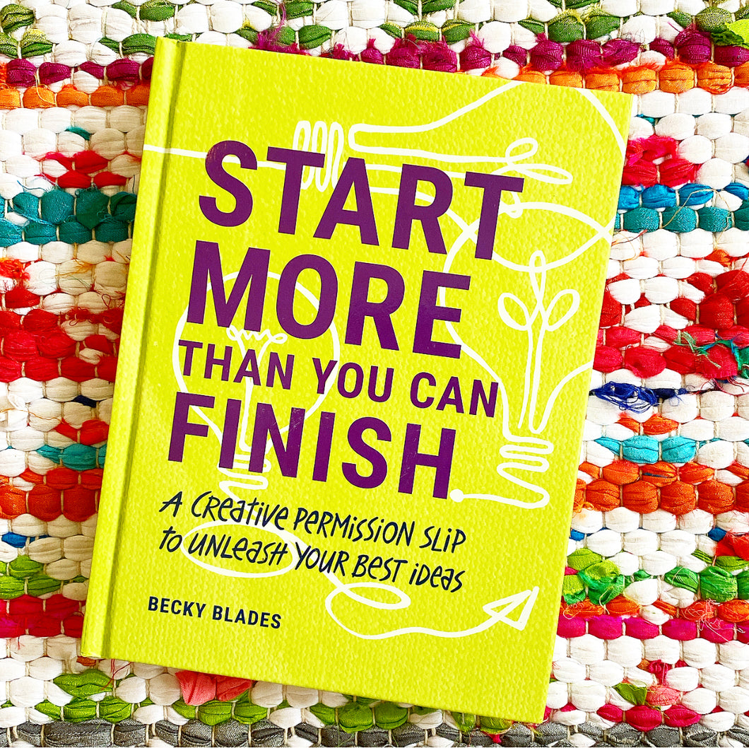 Start More Than You Can Finish: A Creative Permission Slip to Unleash Your Best Ideas | Becky Blades