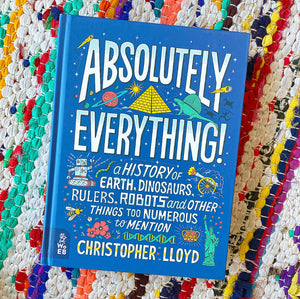 Absolutely Everything!: A History of Earth, Dinosaurs, Rulers, Robots and Other Things Too Numerous to Mention | Christopher Lloyd