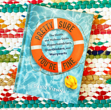 Pretty Sure You're Fine: The Health and Wellness Guide for Hypochondriacs, Overthinkers, and Worrywarts | David Vienna