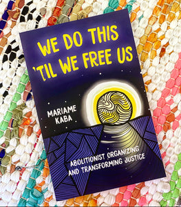We Do This 'til We Free Us: Abolitionist Organizing and Transforming Justice | Mariame Kaba