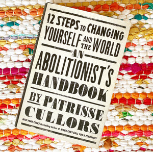 An Abolitionist's Handbook: 12 Steps to Changing Yourself and the World | Patrisse Cullors